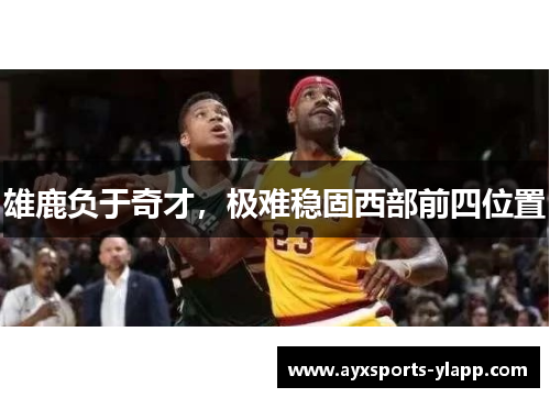 雄鹿负于奇才，极难稳固西部前四位置
