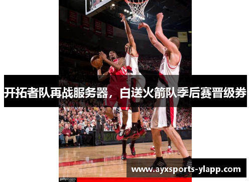 开拓者队再战服务器，白送火箭队季后赛晋级券