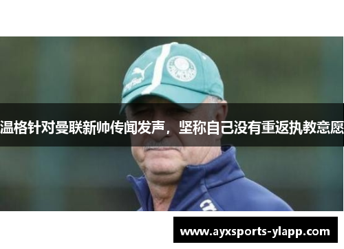 温格针对曼联新帅传闻发声，坚称自己没有重返执教意愿