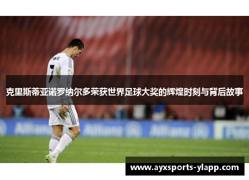 克里斯蒂亚诺罗纳尔多荣获世界足球大奖的辉煌时刻与背后故事