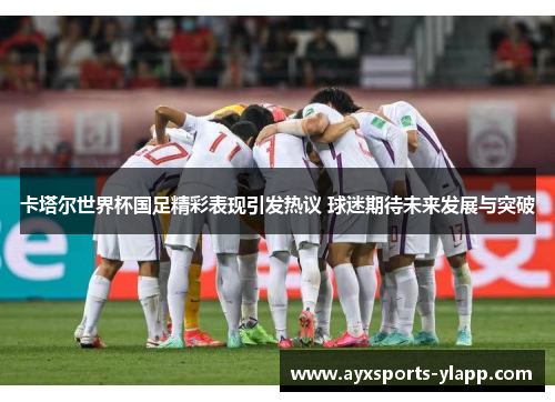 卡塔尔世界杯国足精彩表现引发热议 球迷期待未来发展与突破
