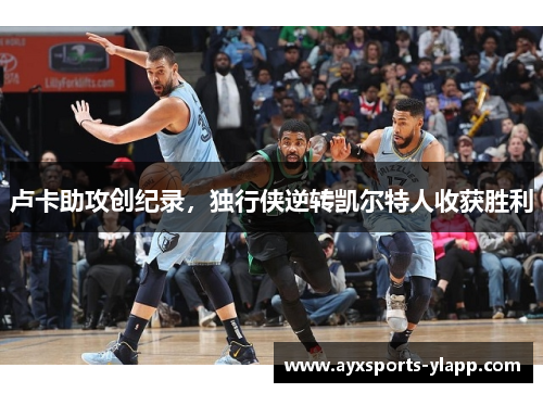 卢卡助攻创纪录，独行侠逆转凯尔特人收获胜利