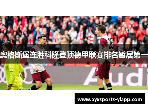 奥格斯堡连胜科隆登顶德甲联赛排名暂居第一