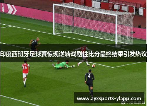 印度西班牙足球赛惊现逆转戏剧性比分最终结果引发热议