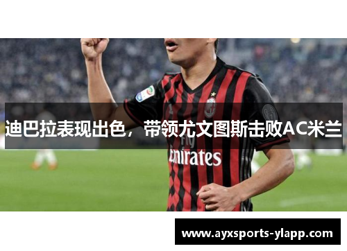 迪巴拉表现出色，带领尤文图斯击败AC米兰