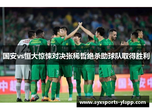 国安vs恒大惊悚对决张稀哲绝杀助球队取得胜利