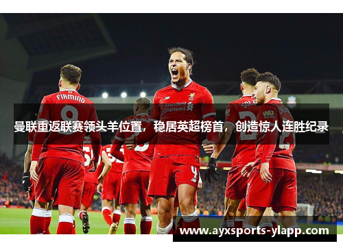 曼联重返联赛领头羊位置，稳居英超榜首，创造惊人连胜纪录