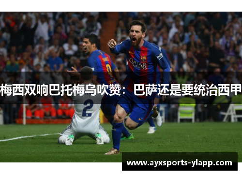 梅西双响巴托梅乌吹赞：巴萨还是要统治西甲