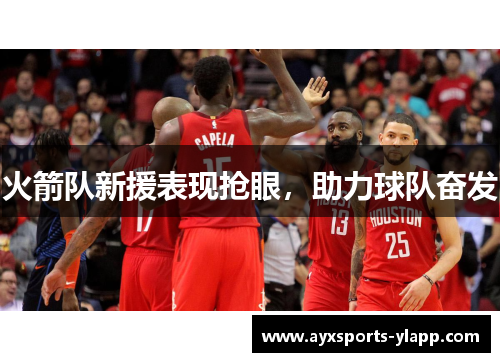 火箭队新援表现抢眼，助力球队奋发