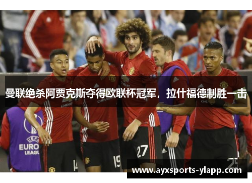 曼联绝杀阿贾克斯夺得欧联杯冠军，拉什福德制胜一击