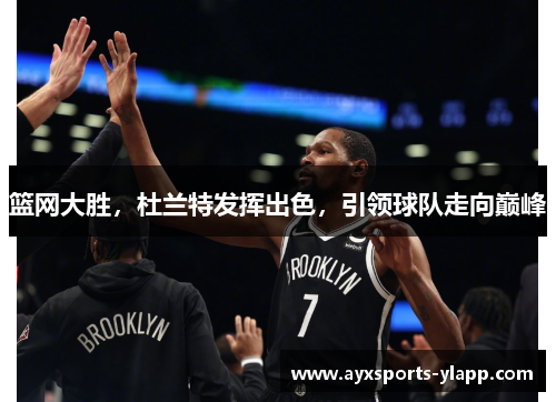 篮网大胜，杜兰特发挥出色，引领球队走向巅峰