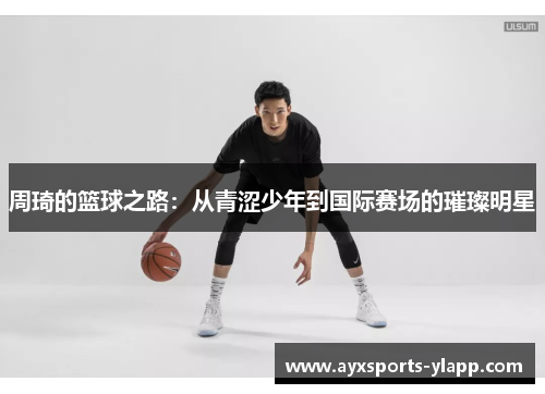 周琦的篮球之路：从青涩少年到国际赛场的璀璨明星
