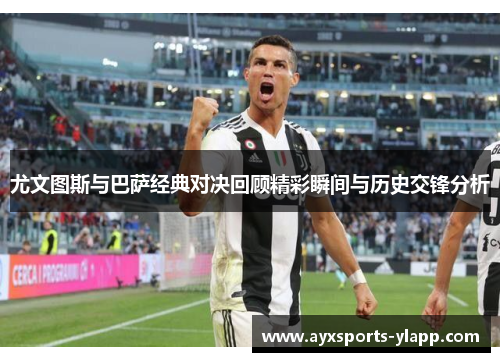 尤文图斯与巴萨经典对决回顾精彩瞬间与历史交锋分析
