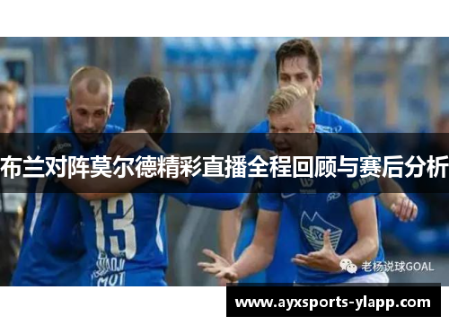 布兰对阵莫尔德精彩直播全程回顾与赛后分析
