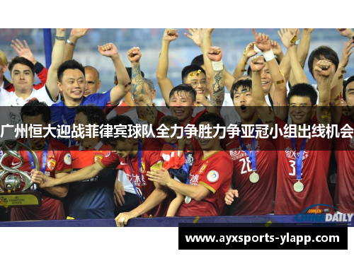 广州恒大迎战菲律宾球队全力争胜力争亚冠小组出线机会