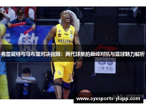 弗雷戴特与马布里对决回顾：两代球星的巅峰对抗与篮球魅力解析