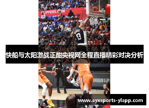 快船与太阳激战正酣央视网全程直播精彩对决分析