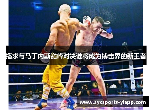 播求与马丁内斯巅峰对决谁将成为搏击界的新王者