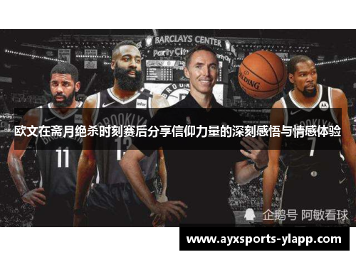 欧文在斋月绝杀时刻赛后分享信仰力量的深刻感悟与情感体验