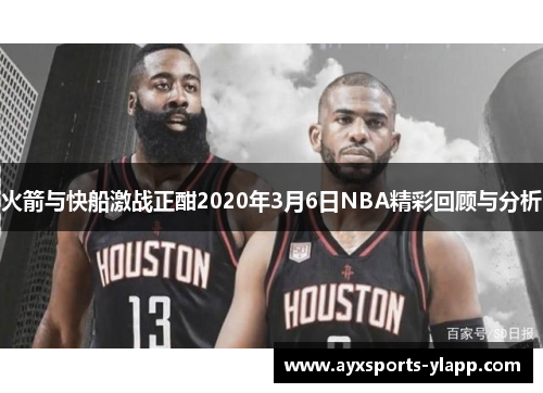 火箭与快船激战正酣2020年3月6日NBA精彩回顾与分析