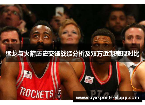 猛龙与火箭历史交锋战绩分析及双方近期表现对比
