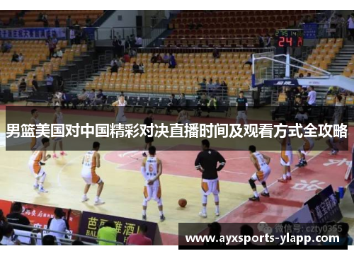 男篮美国对中国精彩对决直播时间及观看方式全攻略